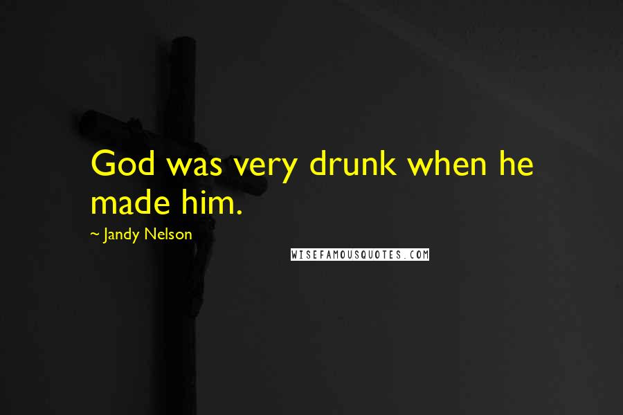 Jandy Nelson Quotes: God was very drunk when he made him.