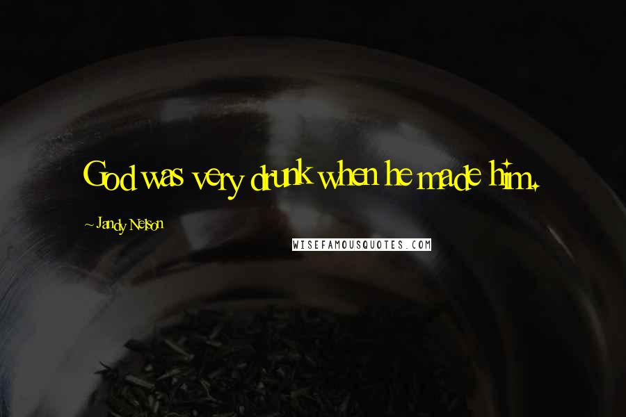 Jandy Nelson Quotes: God was very drunk when he made him.