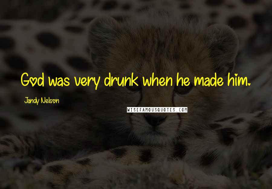 Jandy Nelson Quotes: God was very drunk when he made him.