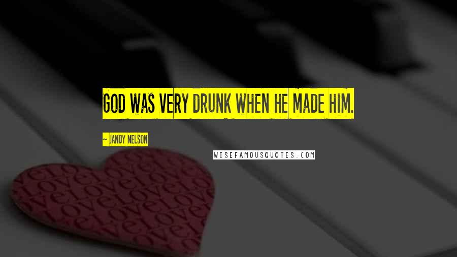 Jandy Nelson Quotes: God was very drunk when he made him.