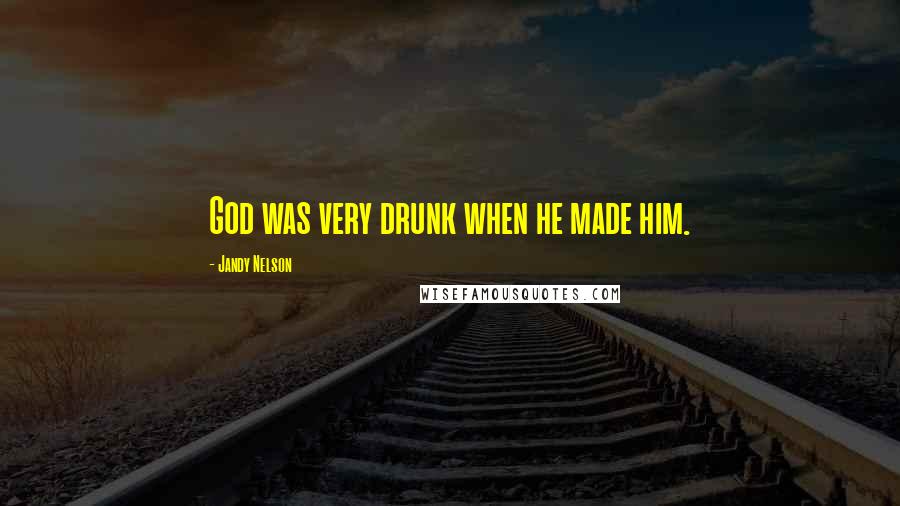 Jandy Nelson Quotes: God was very drunk when he made him.