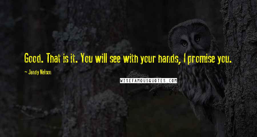 Jandy Nelson Quotes: Good. That is it. You will see with your hands, I promise you.