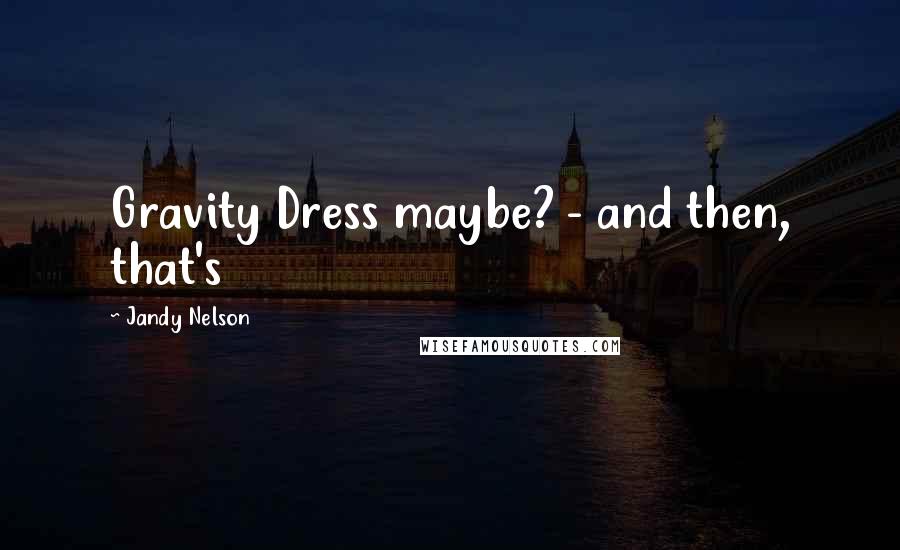 Jandy Nelson Quotes: Gravity Dress maybe? - and then, that's