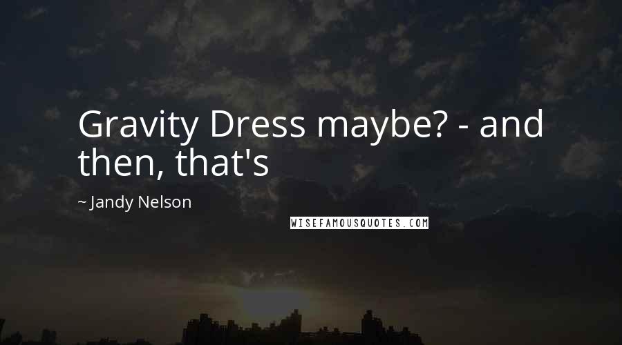 Jandy Nelson Quotes: Gravity Dress maybe? - and then, that's