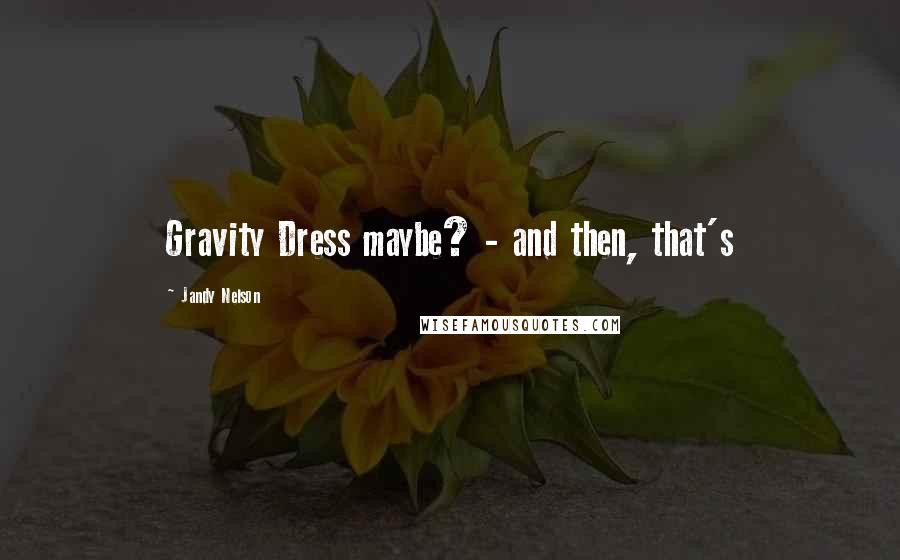 Jandy Nelson Quotes: Gravity Dress maybe? - and then, that's