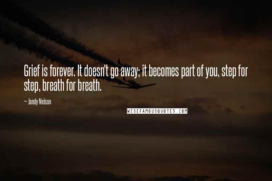 Jandy Nelson Quotes: Grief is forever. It doesn't go away; it becomes part of you, step for step, breath for breath.