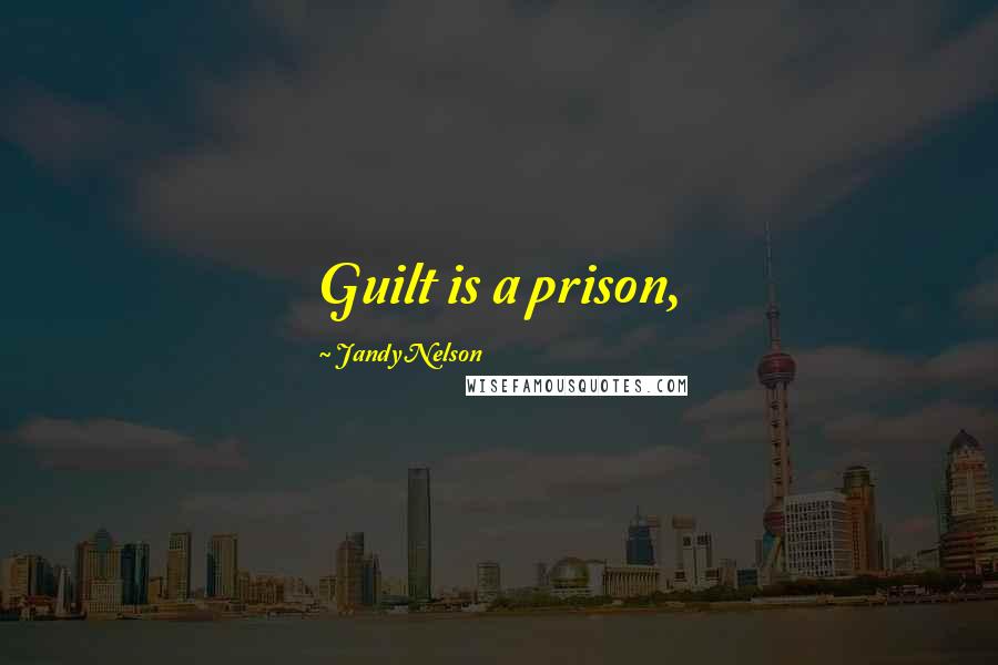 Jandy Nelson Quotes: Guilt is a prison,