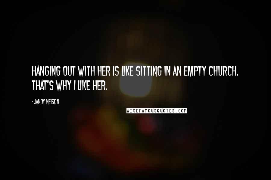 Jandy Nelson Quotes: Hanging out with her is like sitting in an empty church. That's why I like her.
