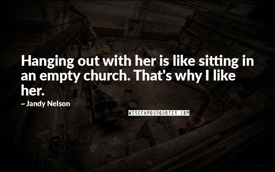 Jandy Nelson Quotes: Hanging out with her is like sitting in an empty church. That's why I like her.