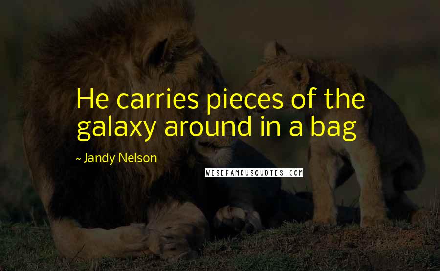 Jandy Nelson Quotes: He carries pieces of the galaxy around in a bag