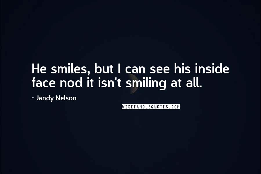 Jandy Nelson Quotes: He smiles, but I can see his inside face nod it isn't smiling at all.