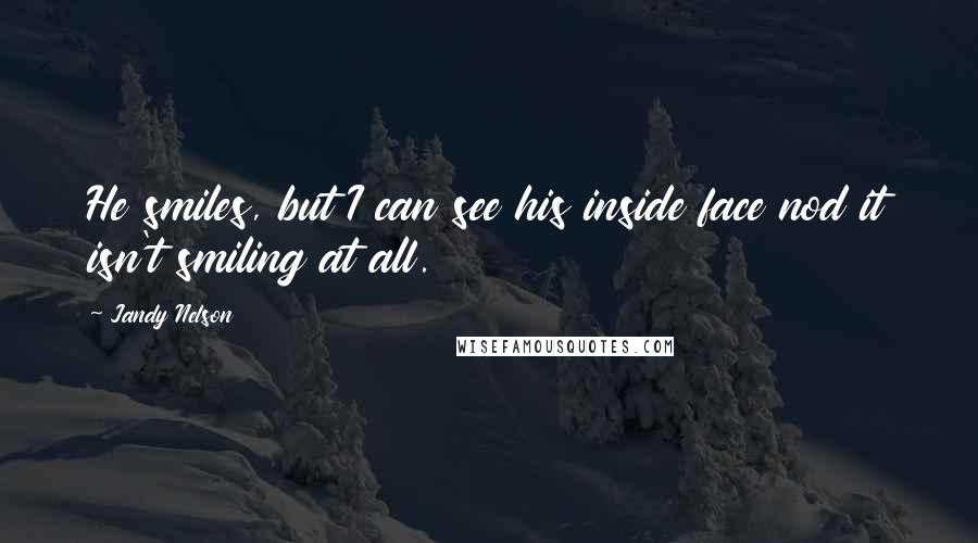 Jandy Nelson Quotes: He smiles, but I can see his inside face nod it isn't smiling at all.