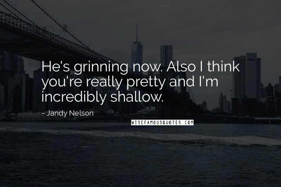 Jandy Nelson Quotes: He's grinning now. Also I think you're really pretty and I'm incredibly shallow.