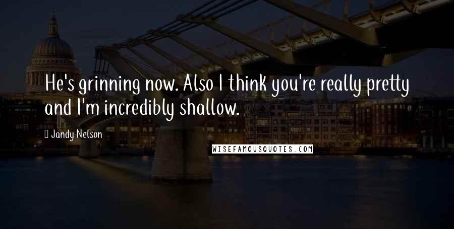 Jandy Nelson Quotes: He's grinning now. Also I think you're really pretty and I'm incredibly shallow.