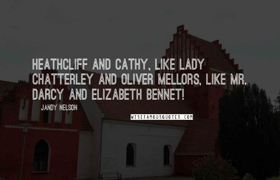 Jandy Nelson Quotes: Heathcliff and Cathy, like Lady Chatterley and Oliver Mellors, like Mr. Darcy and Elizabeth Bennet!