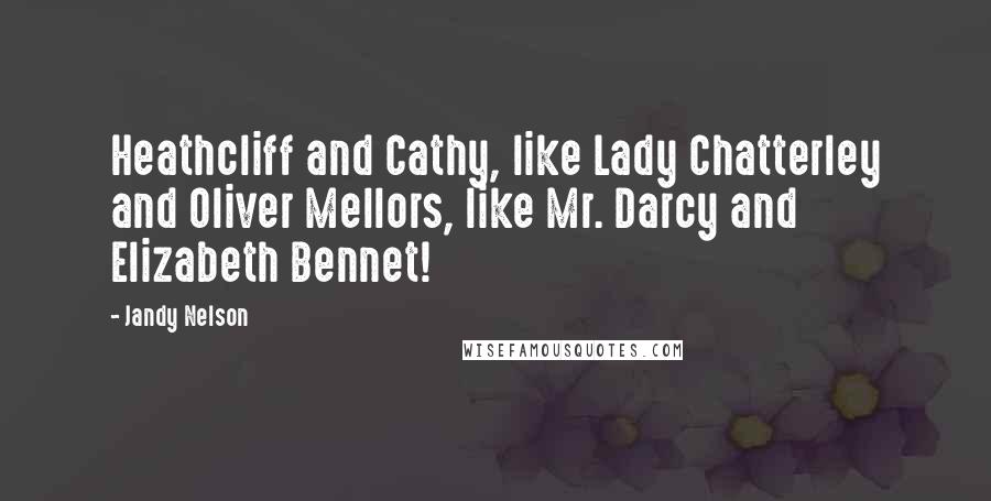 Jandy Nelson Quotes: Heathcliff and Cathy, like Lady Chatterley and Oliver Mellors, like Mr. Darcy and Elizabeth Bennet!