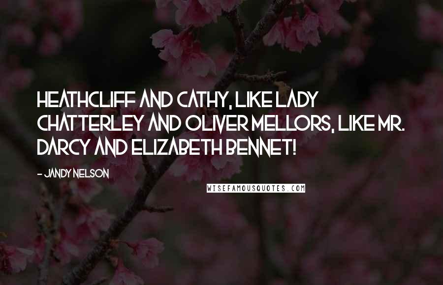 Jandy Nelson Quotes: Heathcliff and Cathy, like Lady Chatterley and Oliver Mellors, like Mr. Darcy and Elizabeth Bennet!