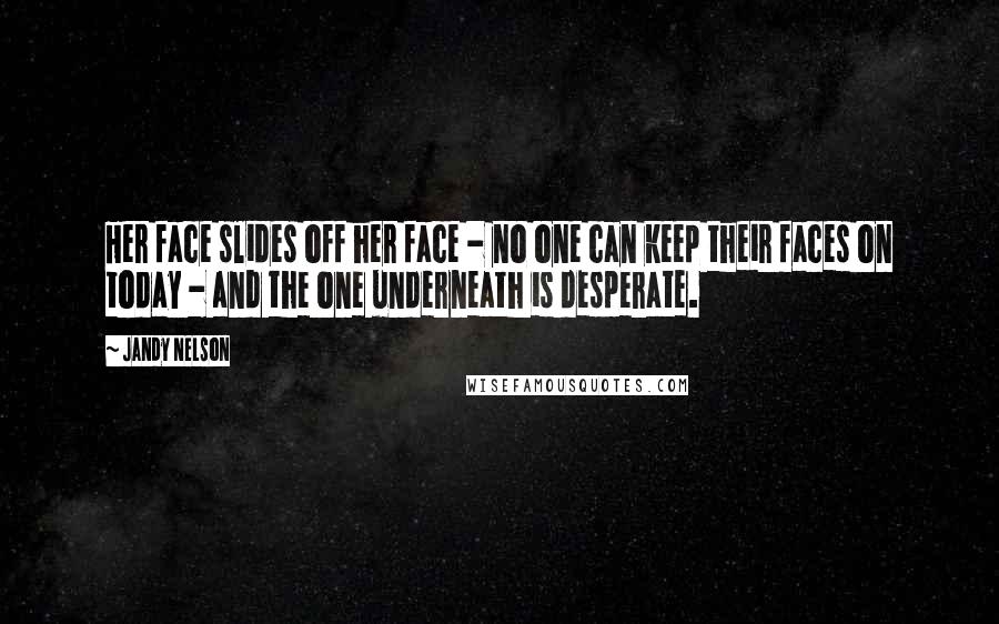 Jandy Nelson Quotes: Her face slides off her face - no one can keep their faces on today - and the one underneath is desperate.