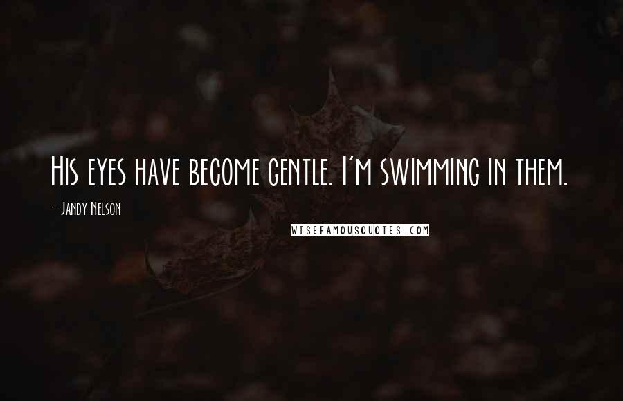 Jandy Nelson Quotes: His eyes have become gentle. I'm swimming in them.