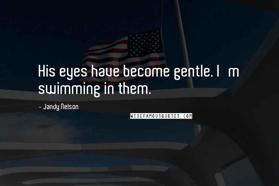 Jandy Nelson Quotes: His eyes have become gentle. I'm swimming in them.