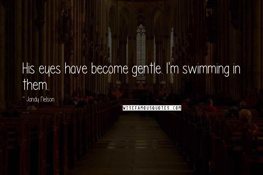 Jandy Nelson Quotes: His eyes have become gentle. I'm swimming in them.