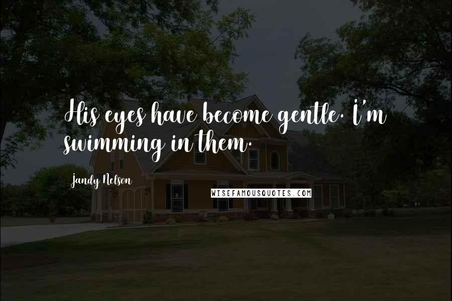 Jandy Nelson Quotes: His eyes have become gentle. I'm swimming in them.