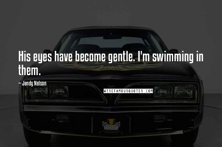 Jandy Nelson Quotes: His eyes have become gentle. I'm swimming in them.