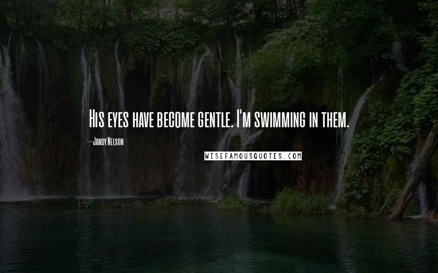 Jandy Nelson Quotes: His eyes have become gentle. I'm swimming in them.