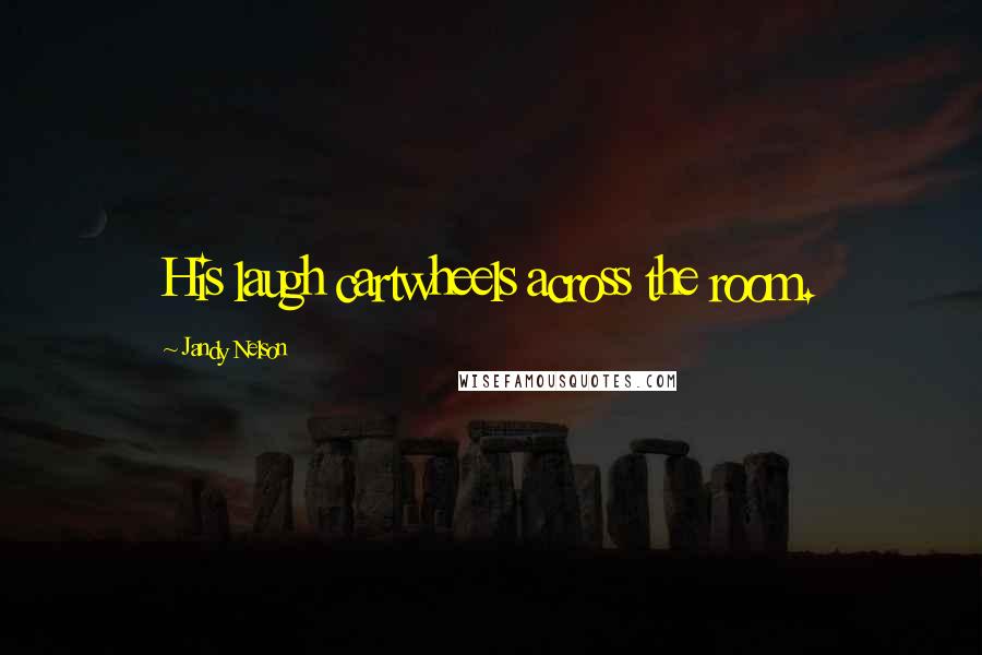 Jandy Nelson Quotes: His laugh cartwheels across the room.