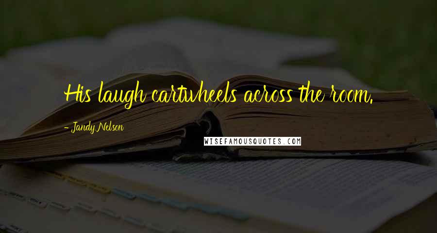 Jandy Nelson Quotes: His laugh cartwheels across the room.