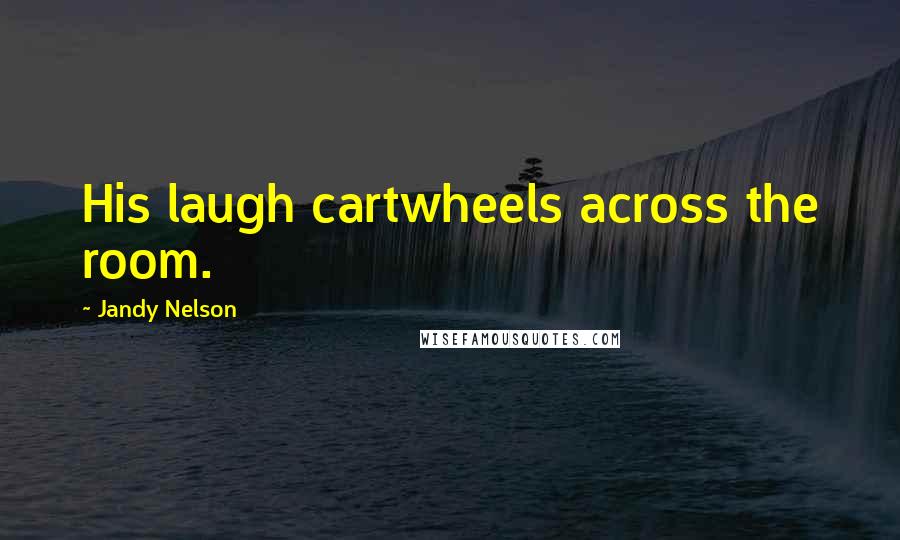 Jandy Nelson Quotes: His laugh cartwheels across the room.