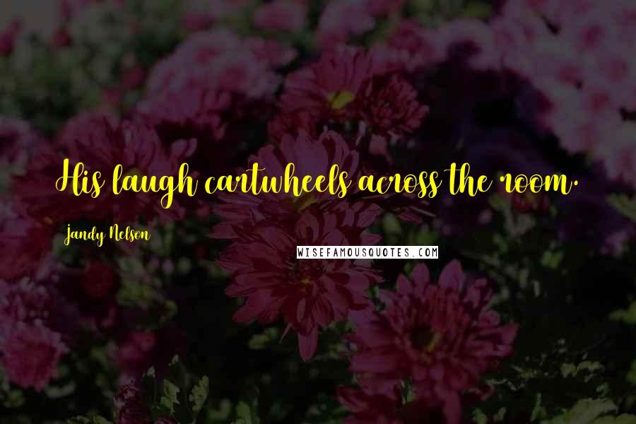 Jandy Nelson Quotes: His laugh cartwheels across the room.