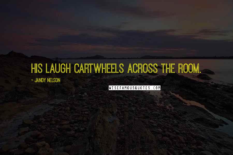 Jandy Nelson Quotes: His laugh cartwheels across the room.