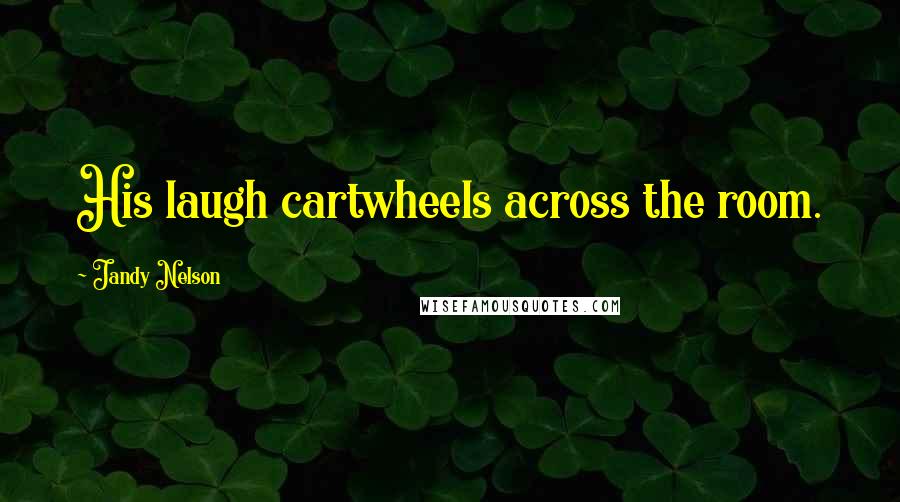 Jandy Nelson Quotes: His laugh cartwheels across the room.