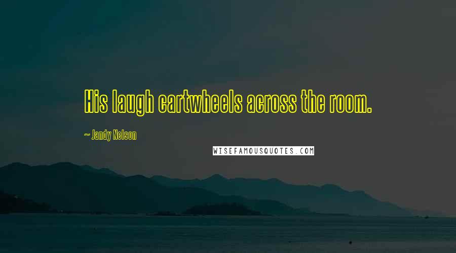 Jandy Nelson Quotes: His laugh cartwheels across the room.
