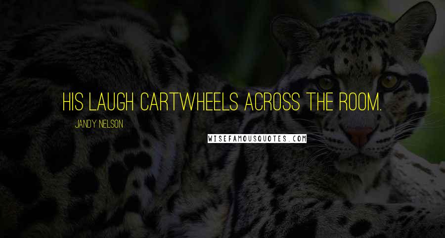 Jandy Nelson Quotes: His laugh cartwheels across the room.