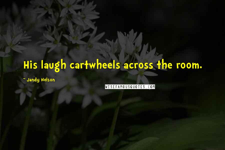 Jandy Nelson Quotes: His laugh cartwheels across the room.
