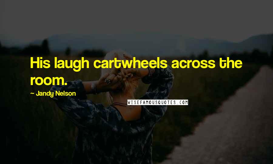 Jandy Nelson Quotes: His laugh cartwheels across the room.