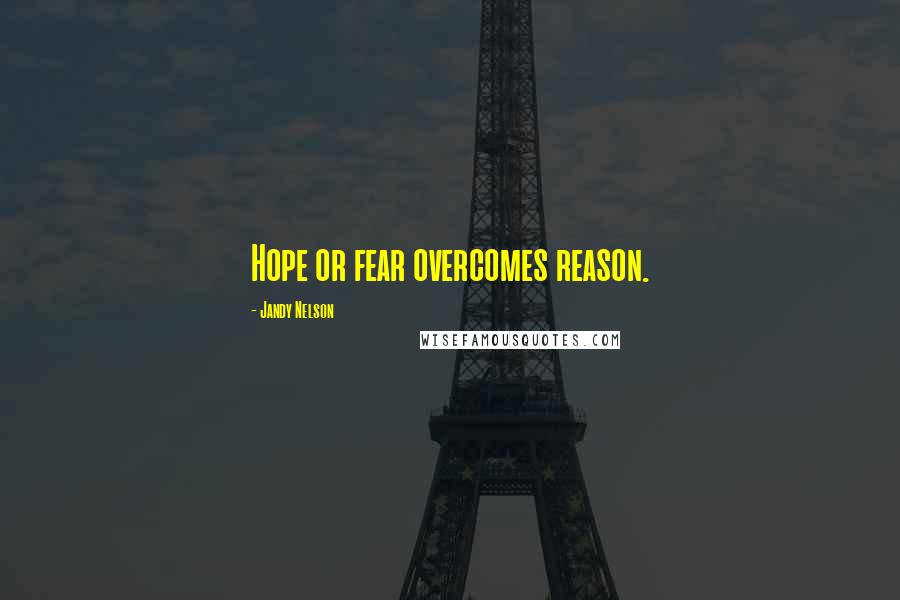 Jandy Nelson Quotes: Hope or fear overcomes reason.