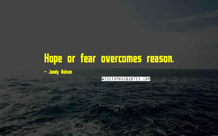 Jandy Nelson Quotes: Hope or fear overcomes reason.