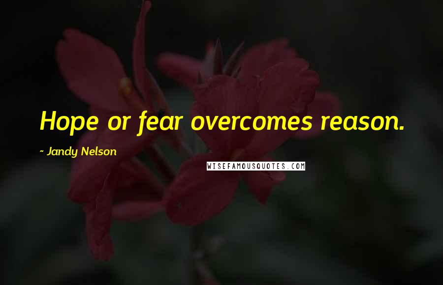 Jandy Nelson Quotes: Hope or fear overcomes reason.
