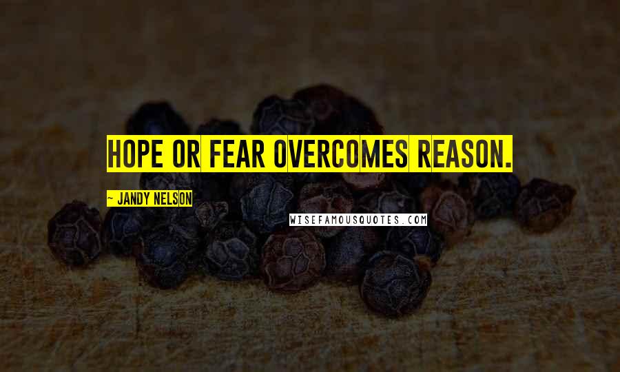 Jandy Nelson Quotes: Hope or fear overcomes reason.