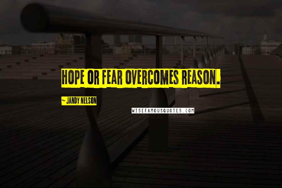Jandy Nelson Quotes: Hope or fear overcomes reason.