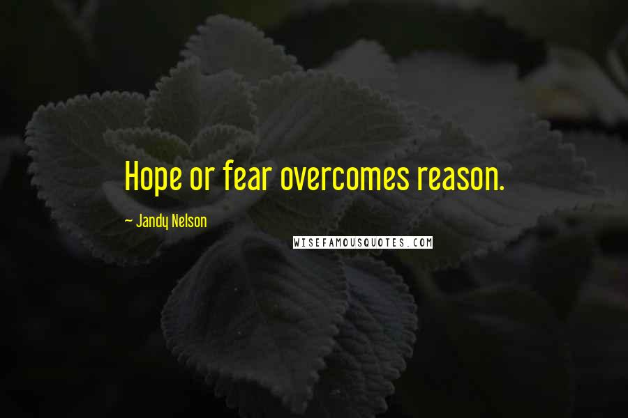 Jandy Nelson Quotes: Hope or fear overcomes reason.