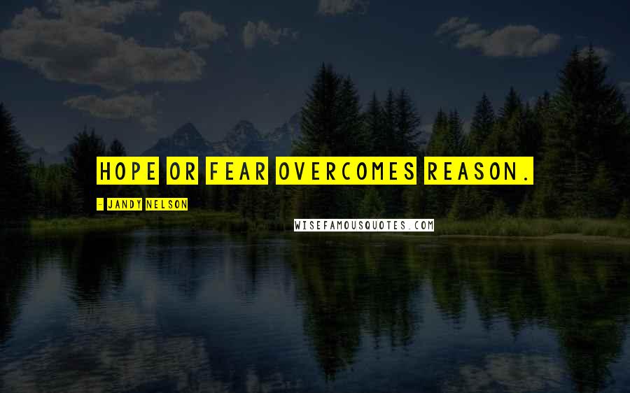 Jandy Nelson Quotes: Hope or fear overcomes reason.