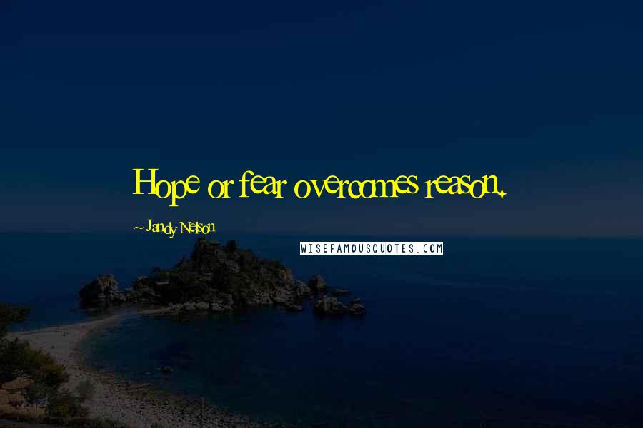 Jandy Nelson Quotes: Hope or fear overcomes reason.