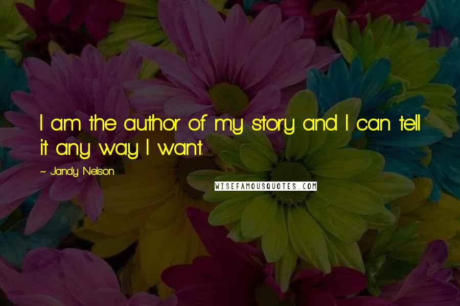 Jandy Nelson Quotes: I am the author of my story and I can tell it any way I want.