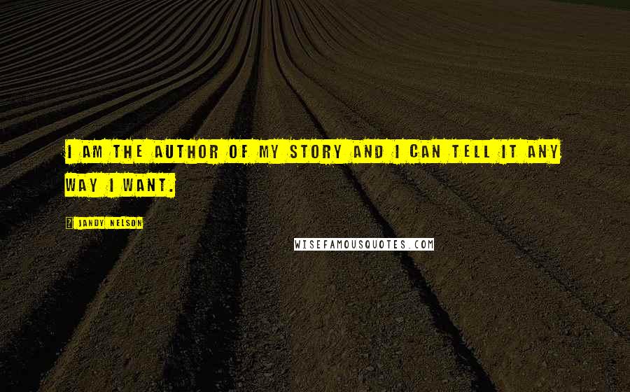 Jandy Nelson Quotes: I am the author of my story and I can tell it any way I want.