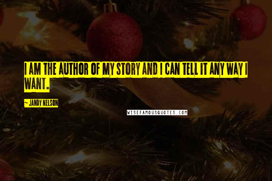 Jandy Nelson Quotes: I am the author of my story and I can tell it any way I want.