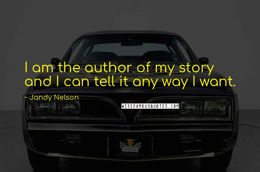 Jandy Nelson Quotes: I am the author of my story and I can tell it any way I want.